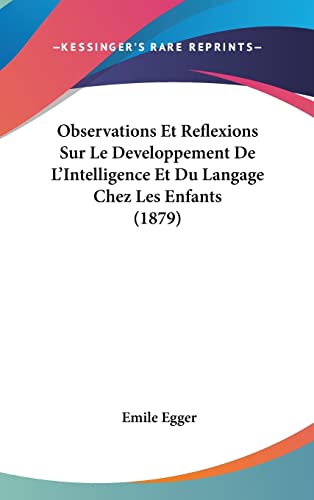 Observations Et Reflexions Sur Le Developpement De L'Intelligence Et Du Langage Chez Les Enfants (1879) (French Edition) (9781162361178) by Egger, Emile