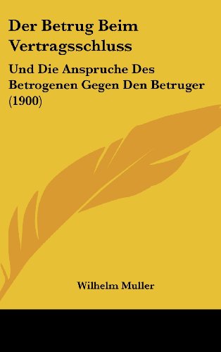 Der Betrug Beim Vertragsschluss: Und Die Anspruche Des Betrogenen Gegen Den Betruger (1900) (German Edition) (9781162368962) by Muller, Wilhelm