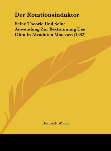 Der Rotationsinduktor: Seine Theorie Und Seine Anwendung Zur Bestimmung Des Ohm In Absoluten Maassen (1882) (German Edition) (9781162371917) by Weber, Heinrich