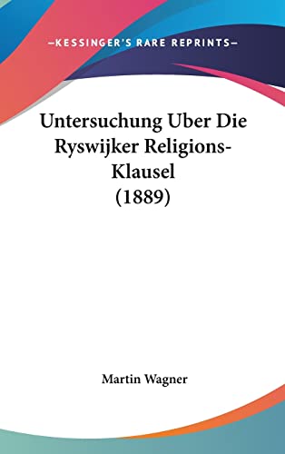 Untersuchung Uber Die Ryswijker Religions-Klausel (1889) (English and German Edition) (9781162383293) by Wagner, Author Martin