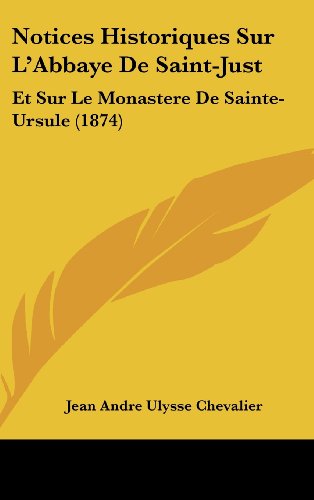 9781162385938: Notices Historiques Sur L'Abbaye De Saint-Just: Et Sur Le Monastere De Sainte-Ursule (1874) (French Edition)