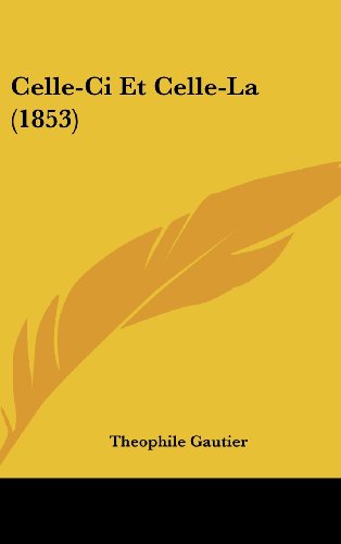 Celle-Ci Et Celle-La (1853) (French Edition) (9781162387154) by Gautier, Theophile