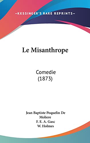 Le Misanthrope: Comedie (1873) (French Edition) (9781162388939) by De Moliere, Jean Baptiste Poquelin; Gasc, F E A; Holmes, W