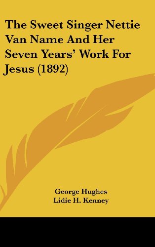The Sweet Singer Nettie Van Name And Her Seven Years' Work For Jesus (1892) (9781162389264) by Hughes, George; Kenney, Lidie H.