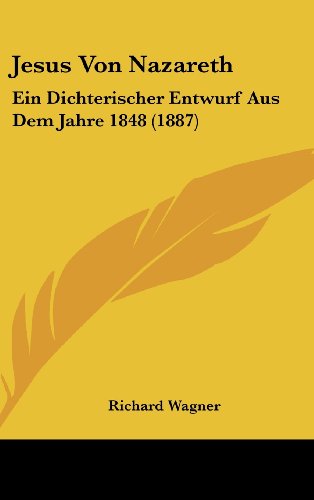 Jesus Von Nazareth: Ein Dichterischer Entwurf Aus Dem Jahre 1848 (1887) (German Edition) (9781162395579) by Wagner, Richard