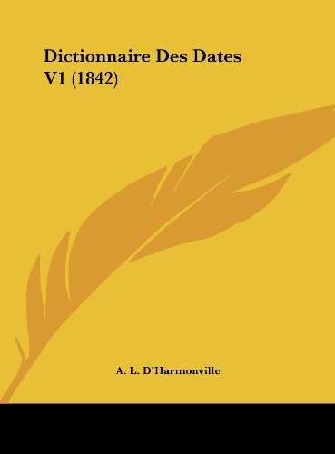 Dictionnaire Des Dates V1 1842 French Edition - A. L. D'harmonville