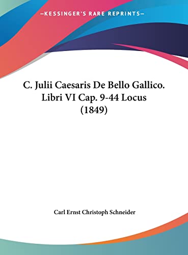 C. Julii Caesaris de Bello Gallico. Libri VI Cap. 9-44 Locus (1849) (English and Latin Edition) (9781162420356) by Schneider, Carl Ernst Christoph