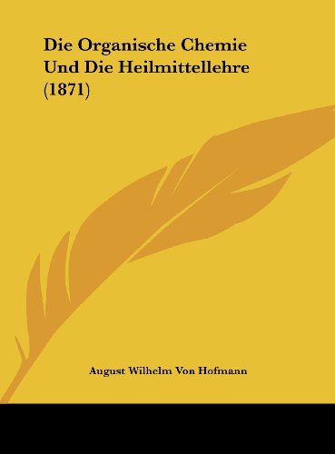 Die Organische Chemie Und Die Heilmittellehre (1871) (German Edition) (9781162422848) by Hofmann, August Wilhelm Von