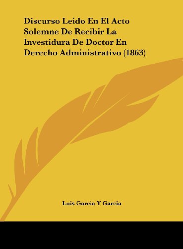 9781162429410: Discurso Leido En El Acto Solemne De Recibir La Investidura De Doctor En Derecho Administrativo (1863) (French Edition)