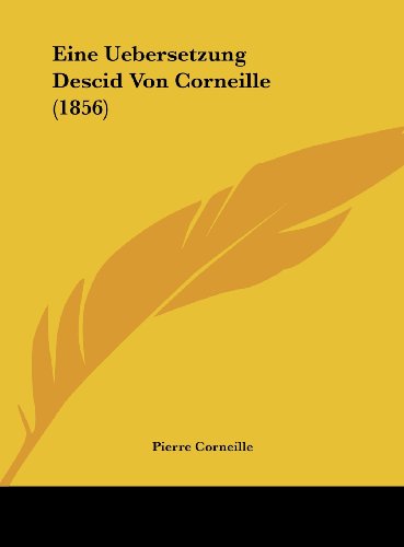 Eine Uebersetzung Descid Von Corneille (1856) (German Edition) (9781162432922) by Corneille, Pierre