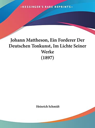 Johann Mattheson, Ein Forderer Der Deutschen Tonkunst, Im Lichte Seiner Werke (1897) (English and German Edition) (9781162434117) by Schmidt, Heinrich