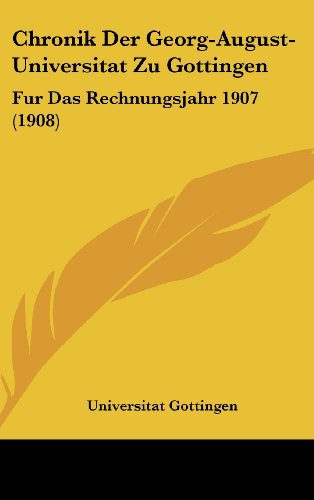 Chronik Der Georg-August-Universitat Zu Gottingen: Fur Das Rechnungsjahr 1907 (1908) (German Edition) (9781162448084) by Universitat Gottingen
