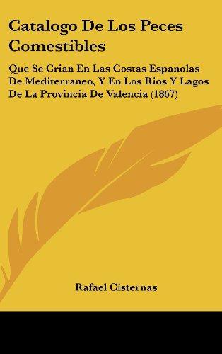 9781162449951: Catalogo de Los Peces Comestibles: Que Se Crian En Las Costas Espanolas de Mediterraneo, y En Los Rios y Lagos de La Provincia de Valencia (1867)