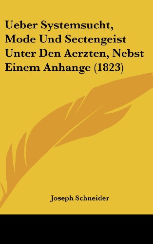 Ueber Systemsucht, Mode Und Sectengeist Unter Den Aerzten, Nebst Einem Anhange (1823) (German Edition) (9781162451473) by Schneider, Joseph