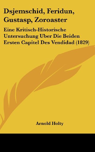 Dsjemschid, Feridun, Gustasp, Zoroaster: Eine Kritisch-Historische Untersuchung Uber Die Beiden Ersten Capitel Des Vendidad (1829) (German Edition)