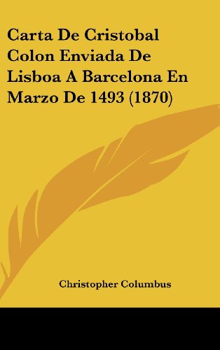 Carta De Cristobal Colon Enviada De Lisboa A Barcelona En Marzo De 1493 (1870) (Spanish Edition) (9781162457239) by Columbus, Christopher