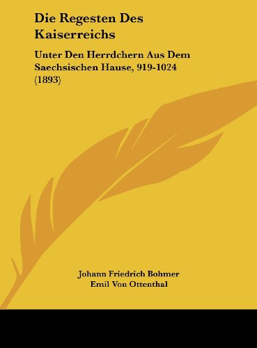Die Regesten Des Kaiserreichs: Unter Den Herrdchern Aus Dem Saechsischen Hause, 919-1024 (1893) (German Edition) (9781162468181) by Bohmer, Johann Friedrich