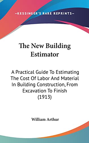 9781162474298: The New Building Estimator: A Practical Guide To Estimating The Cost Of Labor And Material In Building Construction, From Excavation To Finish (1913)