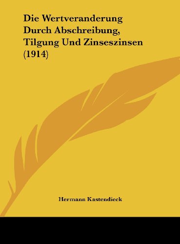 Die Wertveranderung Durch Abschreibung, Tilgung Und Zinseszinsen (1914) (German Edition)