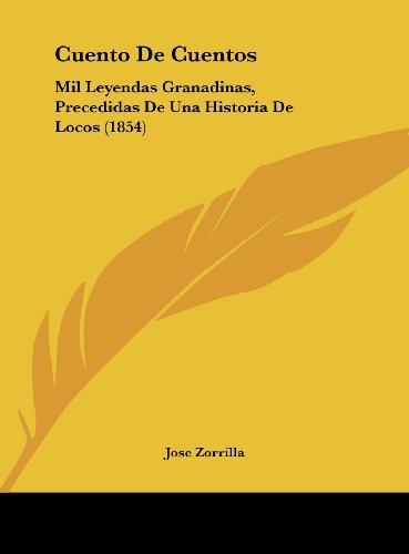 Cuento De Cuentos: Mil Leyendas Granadinas, Precedidas De Una Historia De Locos (1854) (Spanish Edition) (9781162489544) by Zorrilla, Jose