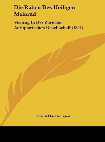 Die Raben Des Heiligen Meinrad: Vortrag in Der Zuricher Antiquarischen Gesellschaft (1861) - Eduard Osenbruggen