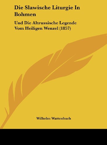 Die Slawische Liturgie In Bohmen: Und Die Altrussische Legende Vom Heiligen Wenzel (1857) (German Edition) (9781162494067) by Wattenbach, Wilhelm