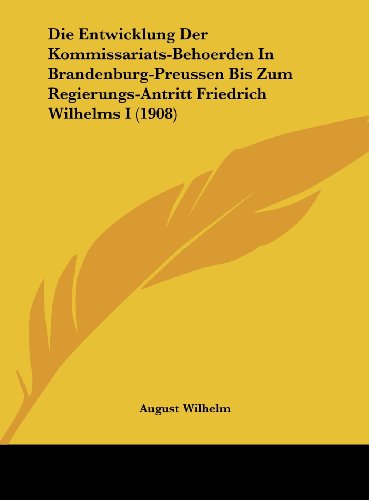9781162510101: Die Entwicklung Der Kommissariats-Behoerden in Brandenburg-Preussen Bis Zum Regierungs-Antritt Friedrich Wilhelms I (1908)