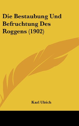 Die Bestaubung Und Befruchtung Des Roggens (1902) (German Edition) (9781162513171) by Ulrich, Karl