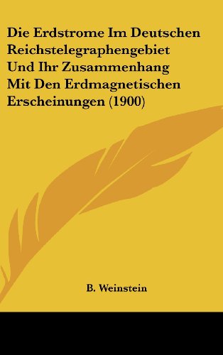 Die Erdstrome Im Deutschen Reichstelegraphengebiet Und Ihr Zusammenhang Mit Den Erdmagnetischen Erscheinungen (1900) (German Edition)