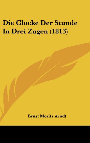 Die Glocke Der Stunde In Drei Zugen (1813) (German Edition) (9781162537672) by Arndt, Ernst Moritz