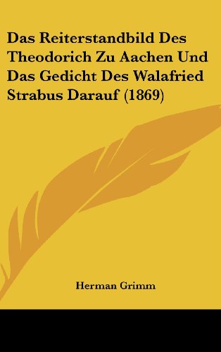 Das Reiterstandbild Des Theodorich Zu Aachen Und Das Gedicht Des Walafried Strabus Darauf (1869) (German Edition) (9781162539782) by Grimm, Herman