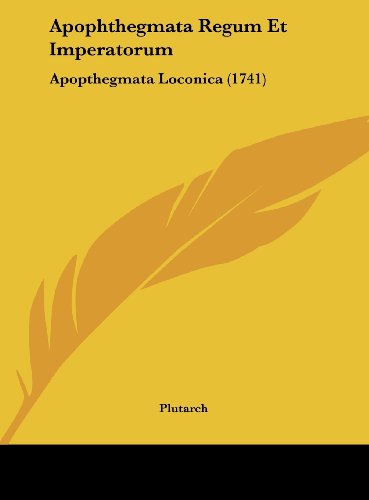 Apophthegmata Regum Et Imperatorum: Apopthegmata Loconica (1741) (German Edition) (9781162547541) by Plutarch