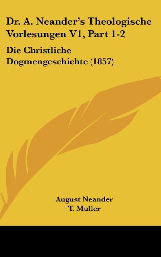 Dr. A. Neander's Theologische Vorlesungen V1, Part 1-2: Die Christliche Dogmengeschichte (1857) (German Edition) (9781162555133) by Neander, August
