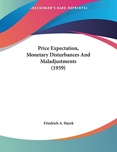 Price Expectation, Monetary Disturbances And Maladjustments (1939) (9781162557816) by Hayek, Friedrich A