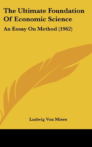 The Ultimate Foundation of Economic Science: An Essay on Method (The William Volker Fund Series in the Humane Studies) (9781162559056) by Ludwig Von Mises
