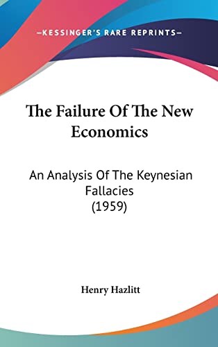 The Failure Of The New Economics: An Analysis Of The Keynesian Fallacies (1959) (9781162559599) by Hazlitt, Henry