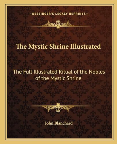 The Mystic Shrine Illustrated: The Full Illustrated Ritual of the Nobles of the Mystic Shrine (9781162563329) by Blanchard, John