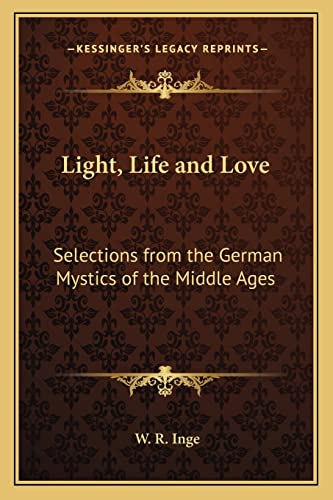 Light, Life and Love: Selections from the German Mystics of the Middle Ages (9781162564753) by Inge, W R