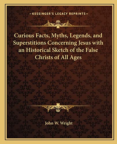 Curious Facts, Myths, Legends, and Superstitions Concerning Jesus with an Historical Sketch of the False Christs of All Ages (9781162566245) by Wright, John W