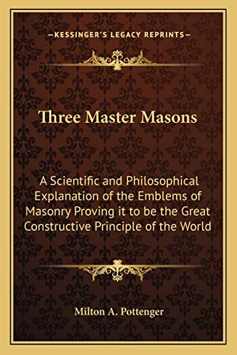 9781162567310: Three Master Masons: A Scientific and Philosophical Explanation of the Emblems of Masonry Proving it to be the Great Constructive Principle of the World