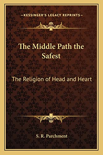 The Middle Path the Safest: The Religion of Head and Heart (9781162567327) by Parchment, S R