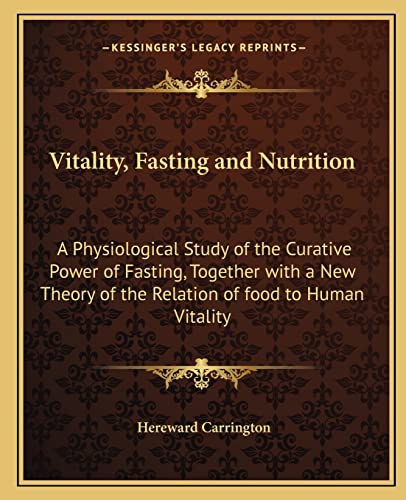 Vitality, Fasting and Nutrition: A Physiological Study of the Curative Power of Fasting, Together with a New Theory of the Relation of food to Human Vitality (9781162567471) by Carrington, Hereward
