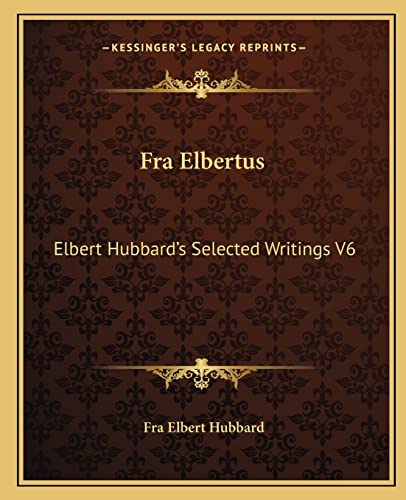 Fra Elbertus: Elbert Hubbard's Selected Writings V6 (9781162569796) by Hubbard, Fra Elbert