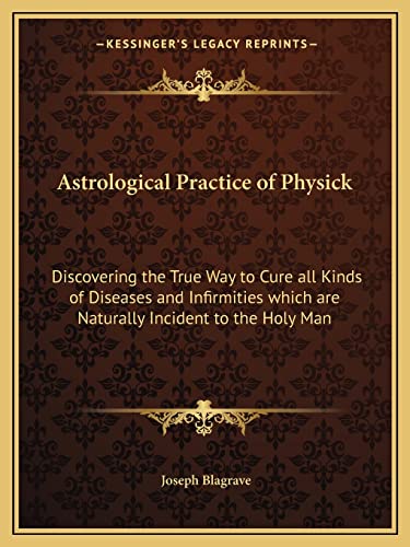 9781162573380: Astrological Practice of Physick: Discovering the True Way to Cure all Kinds of Diseases and Infirmities which are Naturally Incident to the Holy Man