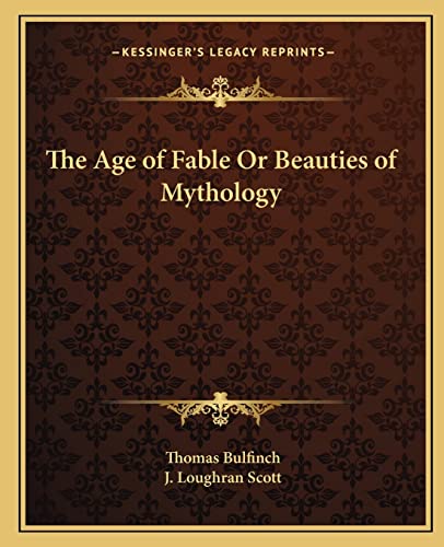 The Age of Fable Or Beauties of Mythology (9781162580319) by Bulfinch, Thomas; Scott, J Loughran