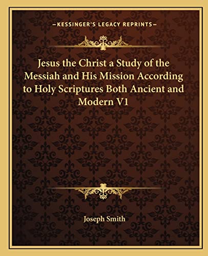 Jesus the Christ a Study of the Messiah and His Mission According to Holy Scriptures Both Ancient and Modern V1 (9781162584591) by Smith, Dr Joseph