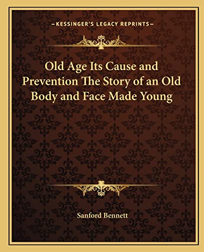 9781162585208: Old Age Its Cause and Prevention The Story of an Old Body and Face Made Young