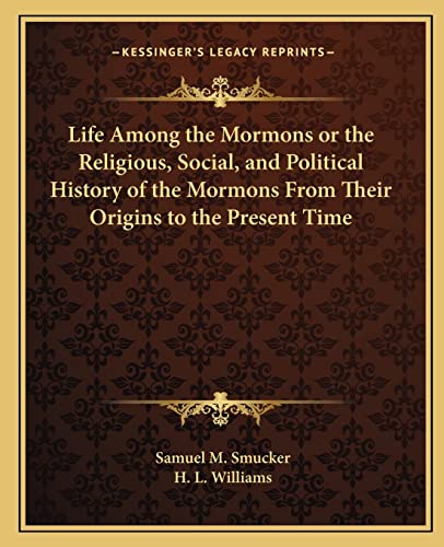 Life Among the Mormons or the Religious, Social, and Political History of the Mormons From Their Origins to the Present Time (9781162586267) by Smucker, Samuel M; Williams, H L