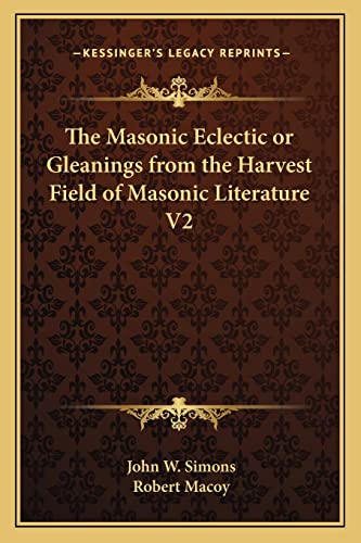 The Masonic Eclectic or Gleanings from the Harvest Field of Masonic Literature V2 (9781162586366) by Simons, John W; Macoy, Robert