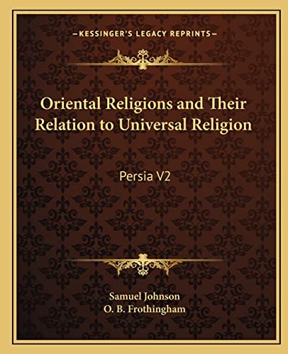 Oriental Religions and Their Relation to Universal Religion: Persia V2 (9781162587905) by Johnson, Samuel; Frothingham, O B